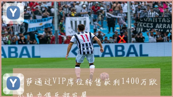 巴萨通过VIP席位转售获利1400万欧元助力俱乐部发展