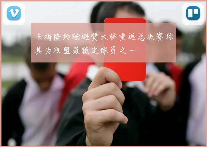 卡梅隆约翰逊赞大桥重返总决赛称其为联盟最稳定球员之一
