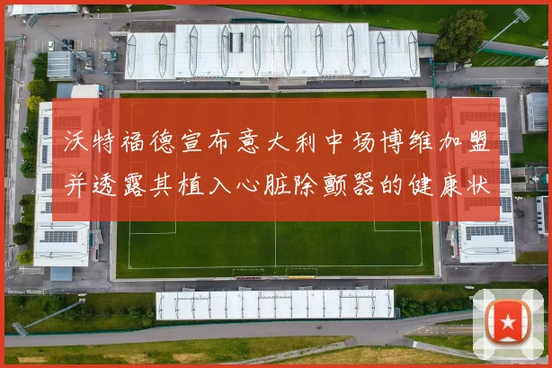 沃特福德宣布意大利中场博维加盟并透露其植入心脏除颤器的健康状况