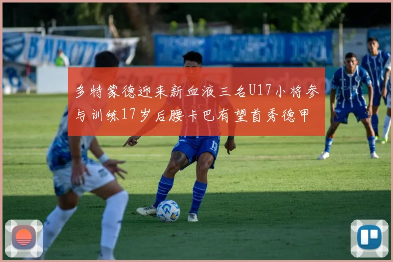 多特蒙德迎来新血液三名U17小将参与训练17岁后腰卡巴有望首秀德甲