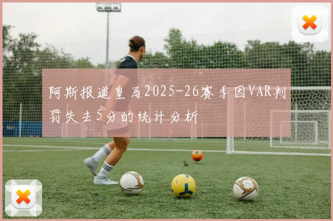阿斯报道皇马2025-26赛季因VAR判罚失去5分的统计分析